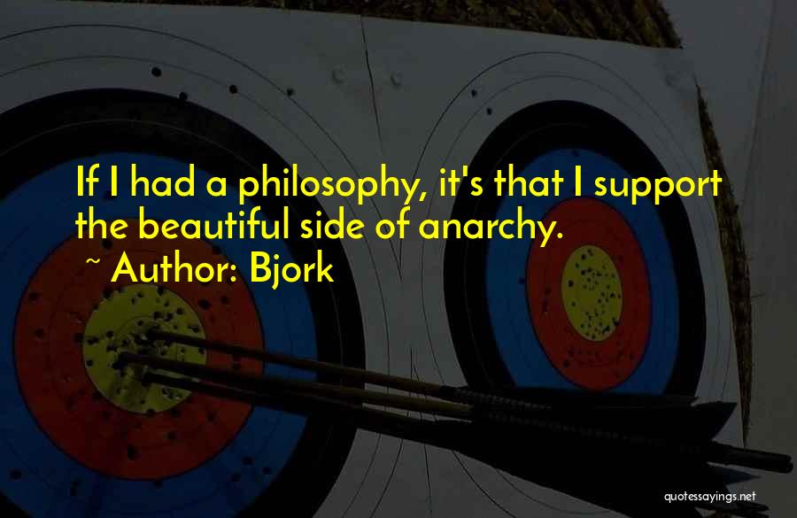 Bjork Quotes: If I Had A Philosophy, It's That I Support The Beautiful Side Of Anarchy.