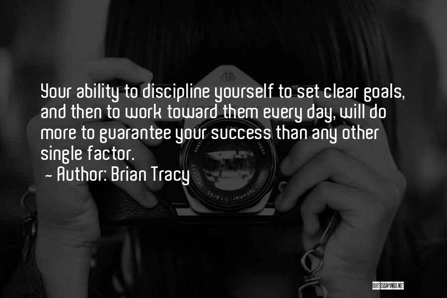 Brian Tracy Quotes: Your Ability To Discipline Yourself To Set Clear Goals, And Then To Work Toward Them Every Day, Will Do More