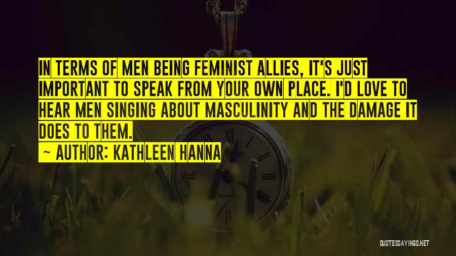 Kathleen Hanna Quotes: In Terms Of Men Being Feminist Allies, It's Just Important To Speak From Your Own Place. I'd Love To Hear