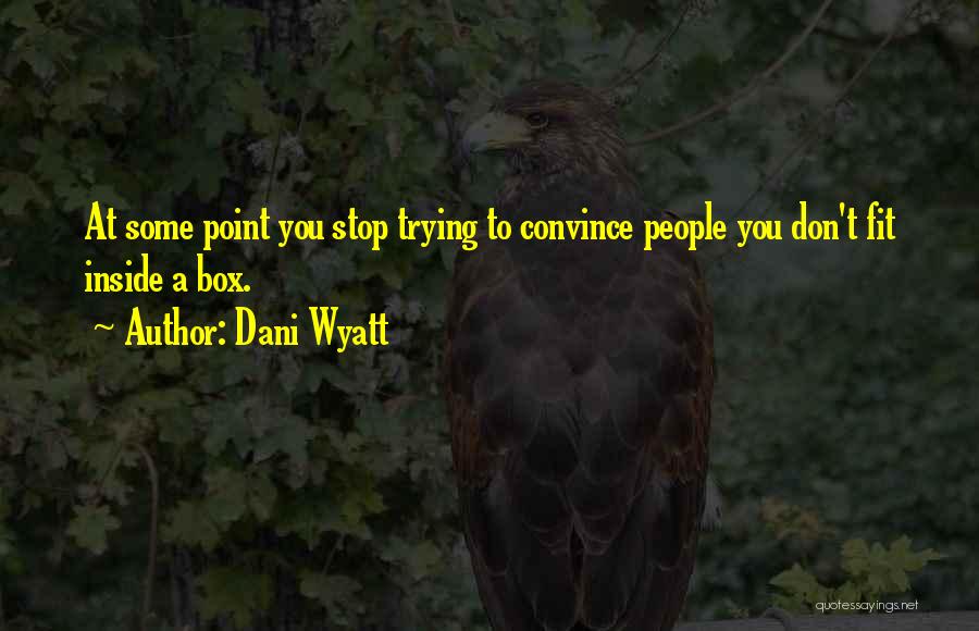 Dani Wyatt Quotes: At Some Point You Stop Trying To Convince People You Don't Fit Inside A Box.