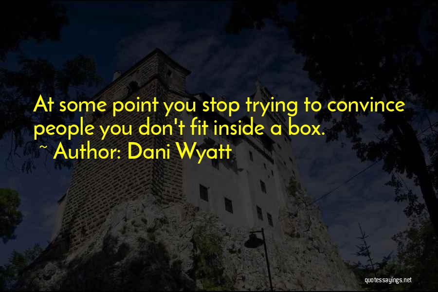 Dani Wyatt Quotes: At Some Point You Stop Trying To Convince People You Don't Fit Inside A Box.