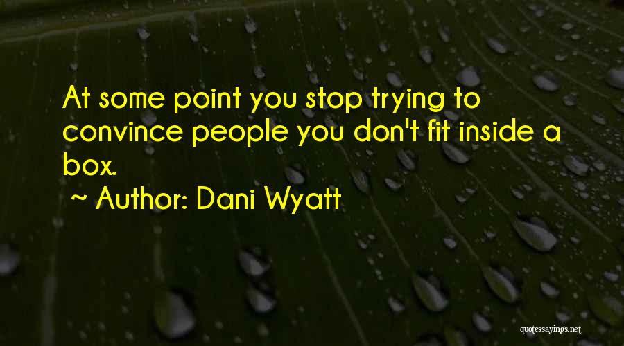 Dani Wyatt Quotes: At Some Point You Stop Trying To Convince People You Don't Fit Inside A Box.
