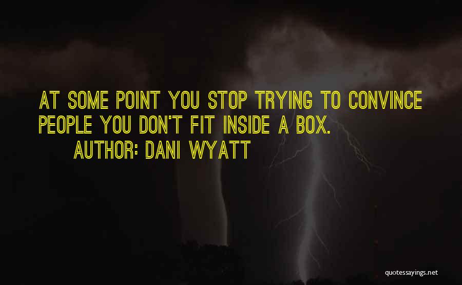 Dani Wyatt Quotes: At Some Point You Stop Trying To Convince People You Don't Fit Inside A Box.
