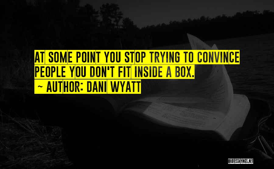 Dani Wyatt Quotes: At Some Point You Stop Trying To Convince People You Don't Fit Inside A Box.