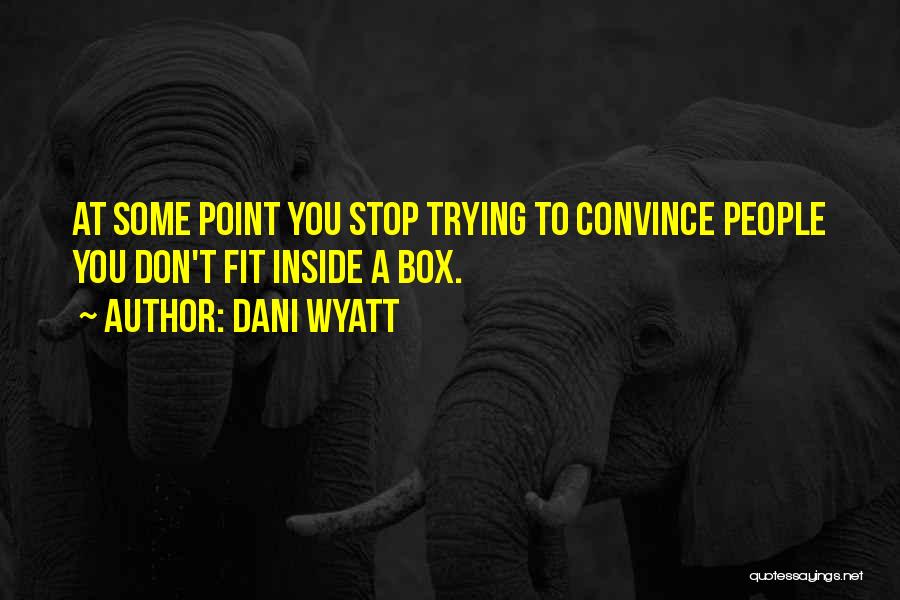 Dani Wyatt Quotes: At Some Point You Stop Trying To Convince People You Don't Fit Inside A Box.