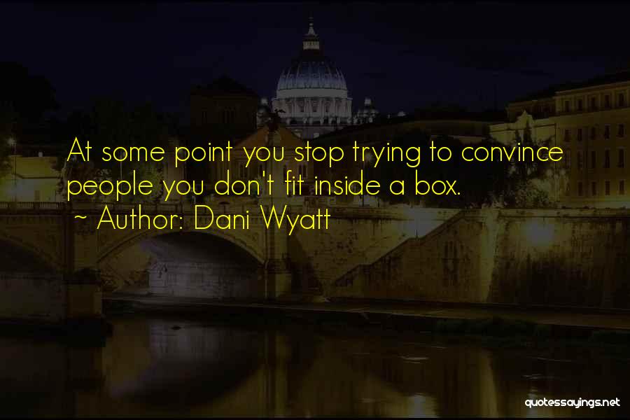 Dani Wyatt Quotes: At Some Point You Stop Trying To Convince People You Don't Fit Inside A Box.
