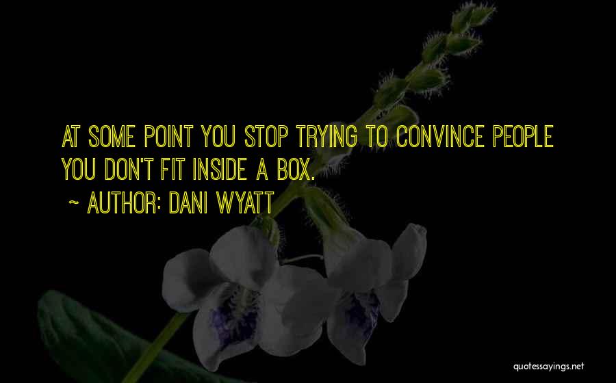 Dani Wyatt Quotes: At Some Point You Stop Trying To Convince People You Don't Fit Inside A Box.