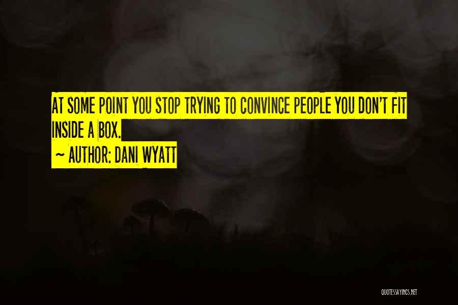Dani Wyatt Quotes: At Some Point You Stop Trying To Convince People You Don't Fit Inside A Box.