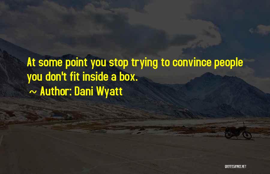 Dani Wyatt Quotes: At Some Point You Stop Trying To Convince People You Don't Fit Inside A Box.