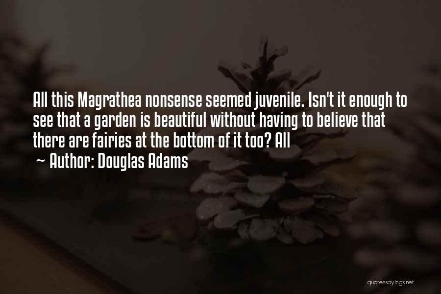 Douglas Adams Quotes: All This Magrathea Nonsense Seemed Juvenile. Isn't It Enough To See That A Garden Is Beautiful Without Having To Believe
