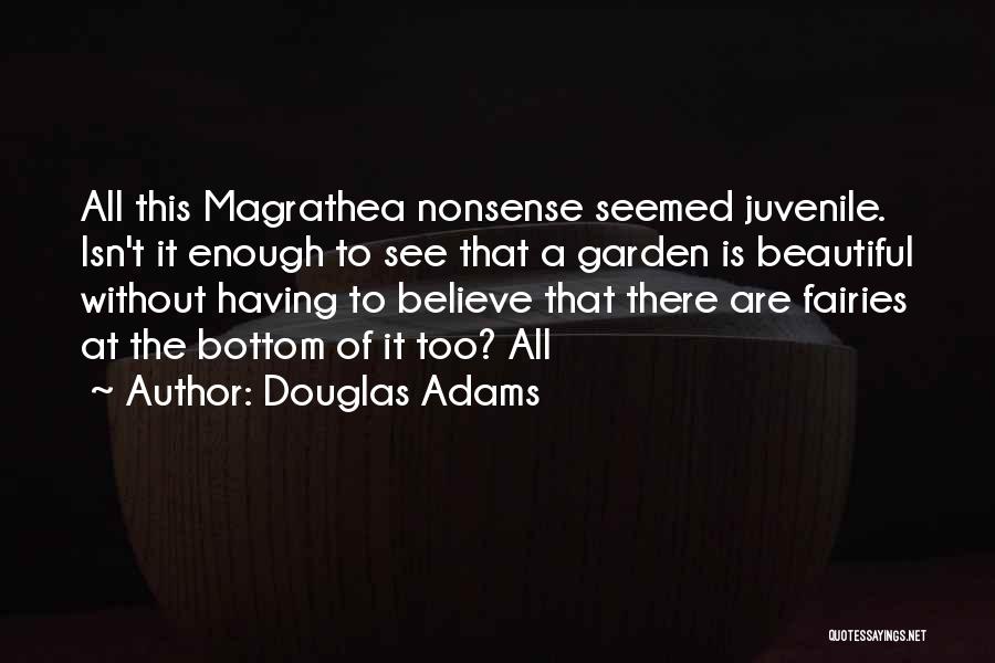 Douglas Adams Quotes: All This Magrathea Nonsense Seemed Juvenile. Isn't It Enough To See That A Garden Is Beautiful Without Having To Believe