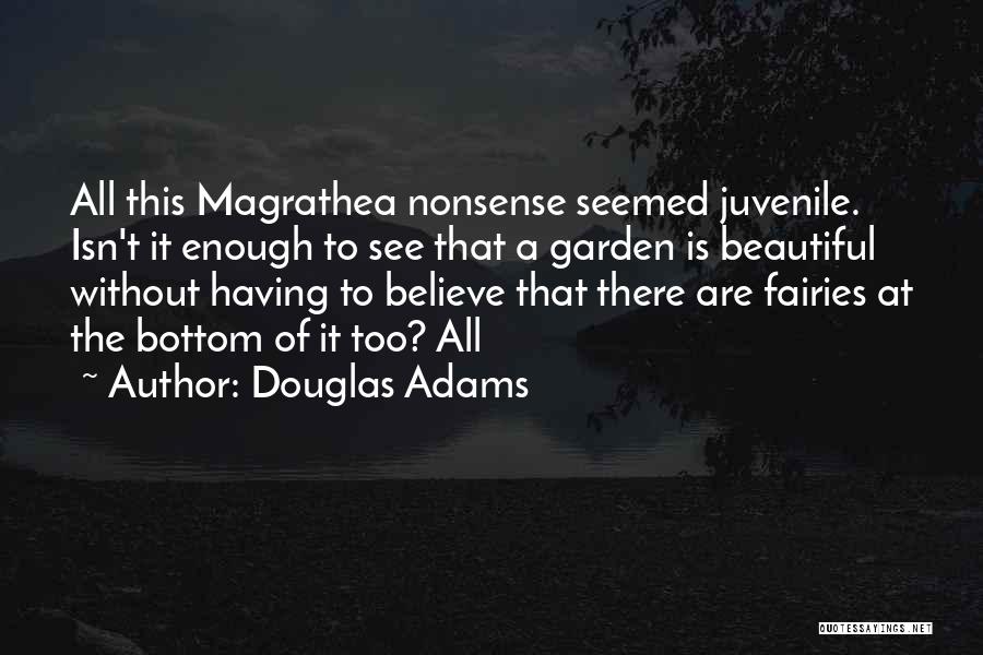 Douglas Adams Quotes: All This Magrathea Nonsense Seemed Juvenile. Isn't It Enough To See That A Garden Is Beautiful Without Having To Believe