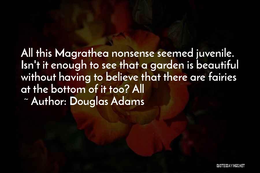 Douglas Adams Quotes: All This Magrathea Nonsense Seemed Juvenile. Isn't It Enough To See That A Garden Is Beautiful Without Having To Believe
