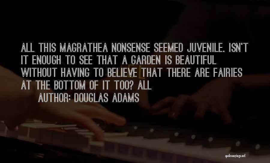Douglas Adams Quotes: All This Magrathea Nonsense Seemed Juvenile. Isn't It Enough To See That A Garden Is Beautiful Without Having To Believe