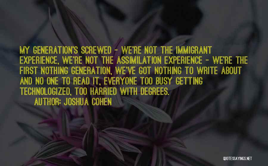 Joshua Cohen Quotes: My Generation's Screwed - We're Not The Immigrant Experience, We're Not The Assimilation Experience - We're The First Nothing Generation,