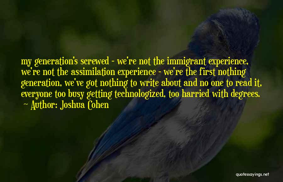 Joshua Cohen Quotes: My Generation's Screwed - We're Not The Immigrant Experience, We're Not The Assimilation Experience - We're The First Nothing Generation,