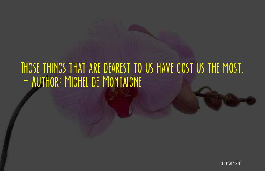 Michel De Montaigne Quotes: Those Things That Are Dearest To Us Have Cost Us The Most.