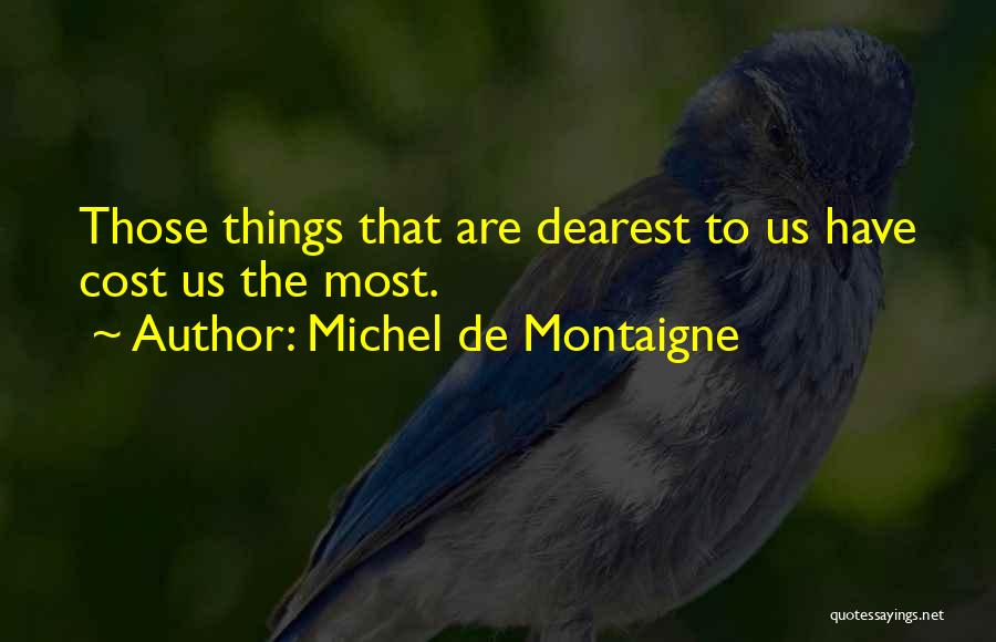 Michel De Montaigne Quotes: Those Things That Are Dearest To Us Have Cost Us The Most.