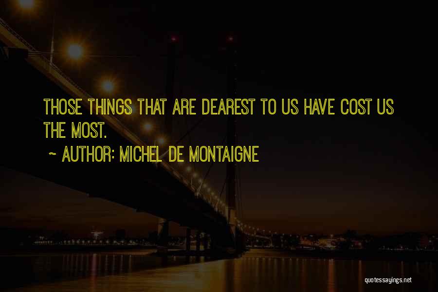 Michel De Montaigne Quotes: Those Things That Are Dearest To Us Have Cost Us The Most.