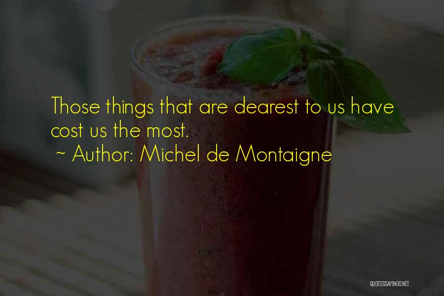 Michel De Montaigne Quotes: Those Things That Are Dearest To Us Have Cost Us The Most.