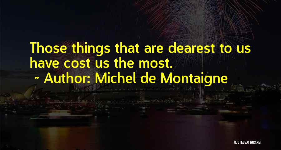 Michel De Montaigne Quotes: Those Things That Are Dearest To Us Have Cost Us The Most.