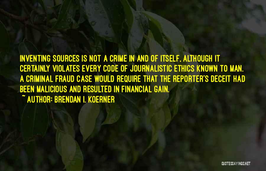 Brendan I. Koerner Quotes: Inventing Sources Is Not A Crime In And Of Itself, Although It Certainly Violates Every Code Of Journalistic Ethics Known