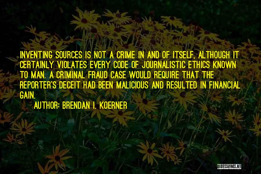 Brendan I. Koerner Quotes: Inventing Sources Is Not A Crime In And Of Itself, Although It Certainly Violates Every Code Of Journalistic Ethics Known