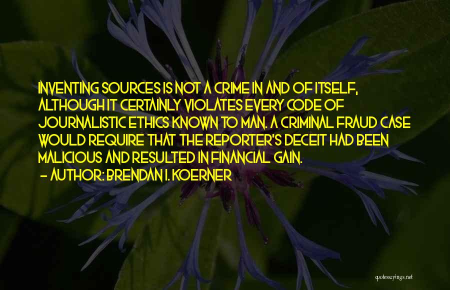 Brendan I. Koerner Quotes: Inventing Sources Is Not A Crime In And Of Itself, Although It Certainly Violates Every Code Of Journalistic Ethics Known