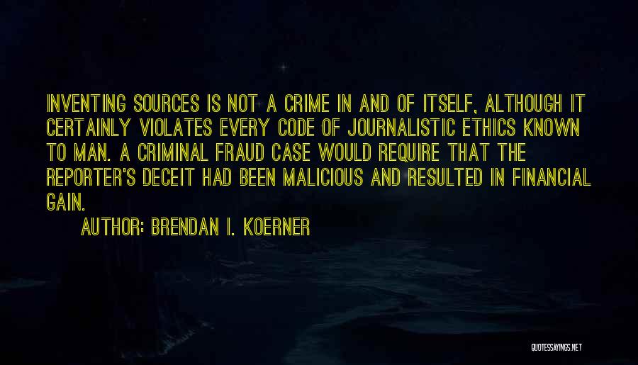 Brendan I. Koerner Quotes: Inventing Sources Is Not A Crime In And Of Itself, Although It Certainly Violates Every Code Of Journalistic Ethics Known