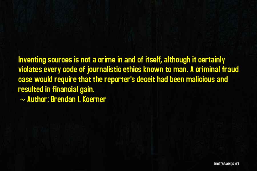 Brendan I. Koerner Quotes: Inventing Sources Is Not A Crime In And Of Itself, Although It Certainly Violates Every Code Of Journalistic Ethics Known