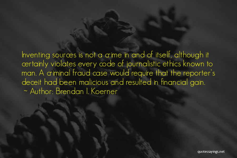 Brendan I. Koerner Quotes: Inventing Sources Is Not A Crime In And Of Itself, Although It Certainly Violates Every Code Of Journalistic Ethics Known