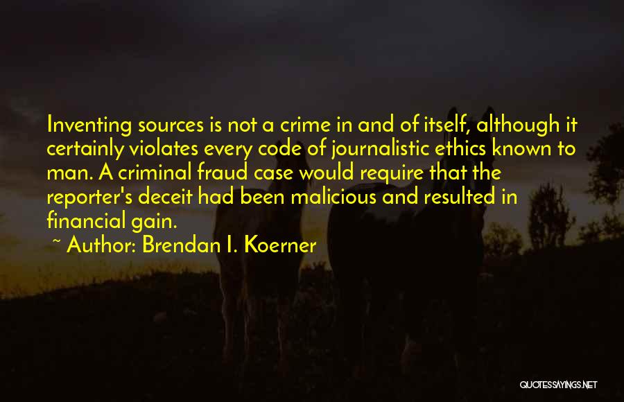 Brendan I. Koerner Quotes: Inventing Sources Is Not A Crime In And Of Itself, Although It Certainly Violates Every Code Of Journalistic Ethics Known