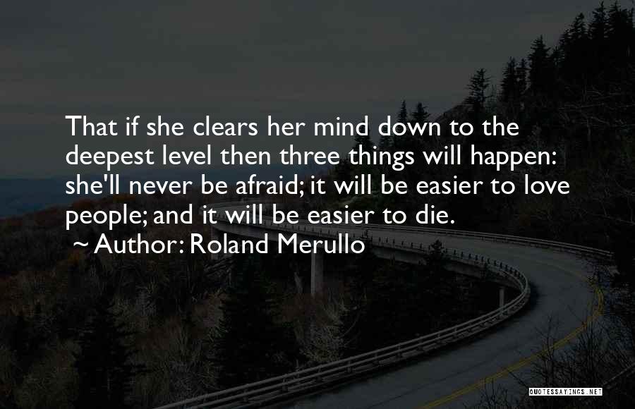 Roland Merullo Quotes: That If She Clears Her Mind Down To The Deepest Level Then Three Things Will Happen: She'll Never Be Afraid;