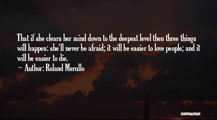 Roland Merullo Quotes: That If She Clears Her Mind Down To The Deepest Level Then Three Things Will Happen: She'll Never Be Afraid;