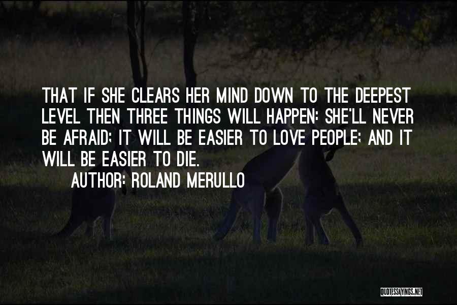 Roland Merullo Quotes: That If She Clears Her Mind Down To The Deepest Level Then Three Things Will Happen: She'll Never Be Afraid;