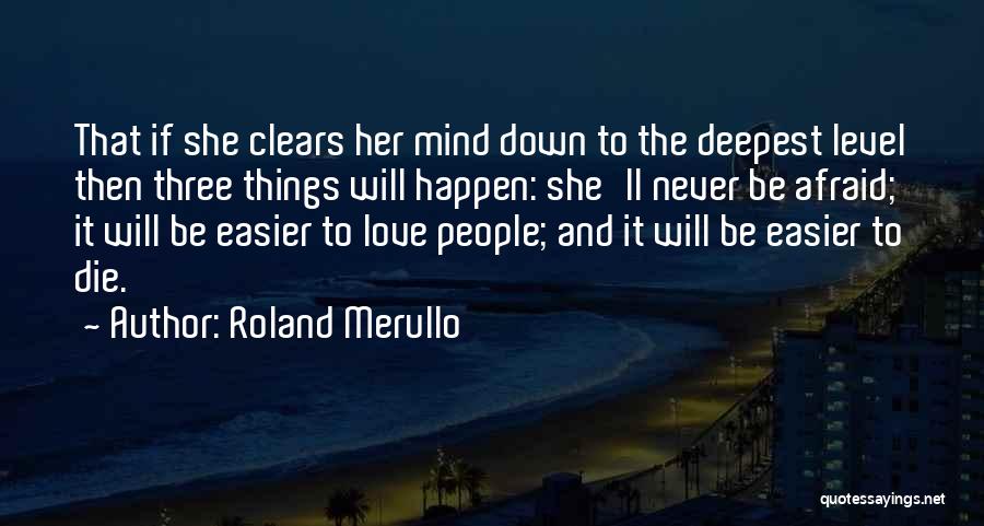 Roland Merullo Quotes: That If She Clears Her Mind Down To The Deepest Level Then Three Things Will Happen: She'll Never Be Afraid;