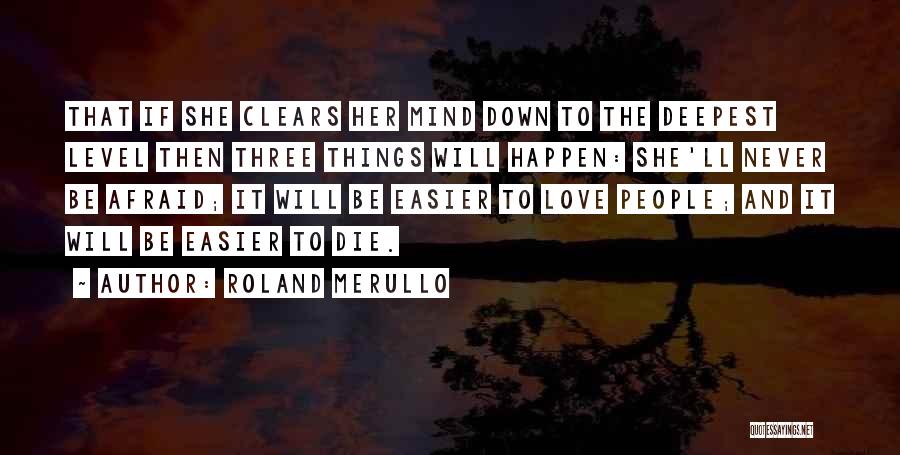 Roland Merullo Quotes: That If She Clears Her Mind Down To The Deepest Level Then Three Things Will Happen: She'll Never Be Afraid;