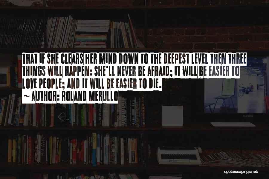 Roland Merullo Quotes: That If She Clears Her Mind Down To The Deepest Level Then Three Things Will Happen: She'll Never Be Afraid;