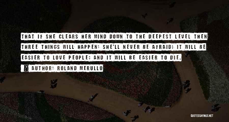 Roland Merullo Quotes: That If She Clears Her Mind Down To The Deepest Level Then Three Things Will Happen: She'll Never Be Afraid;