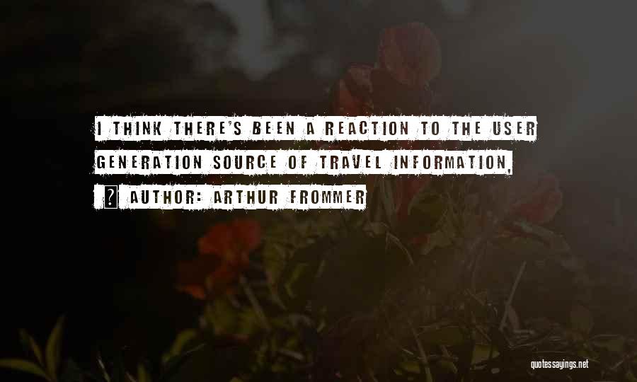 Arthur Frommer Quotes: I Think There's Been A Reaction To The User Generation Source Of Travel Information,