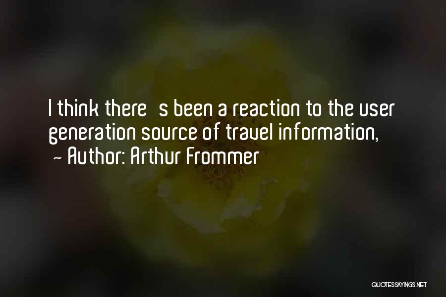 Arthur Frommer Quotes: I Think There's Been A Reaction To The User Generation Source Of Travel Information,