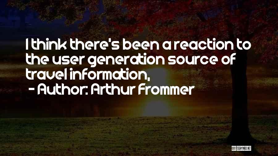 Arthur Frommer Quotes: I Think There's Been A Reaction To The User Generation Source Of Travel Information,