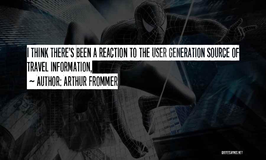 Arthur Frommer Quotes: I Think There's Been A Reaction To The User Generation Source Of Travel Information,