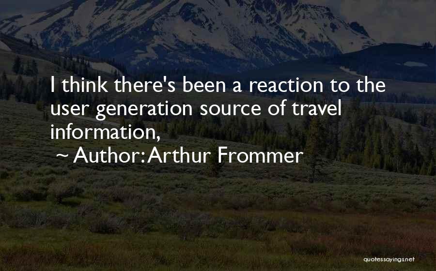 Arthur Frommer Quotes: I Think There's Been A Reaction To The User Generation Source Of Travel Information,