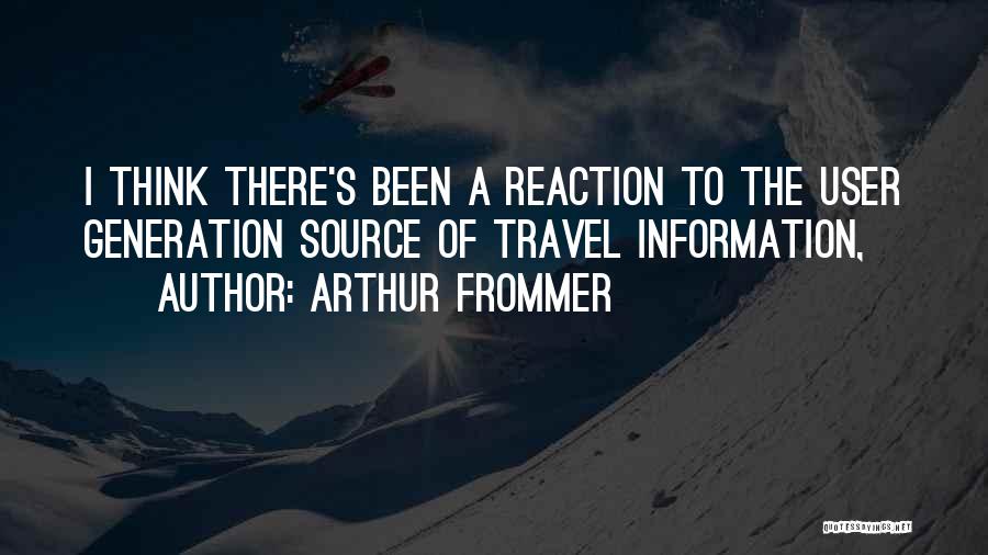 Arthur Frommer Quotes: I Think There's Been A Reaction To The User Generation Source Of Travel Information,