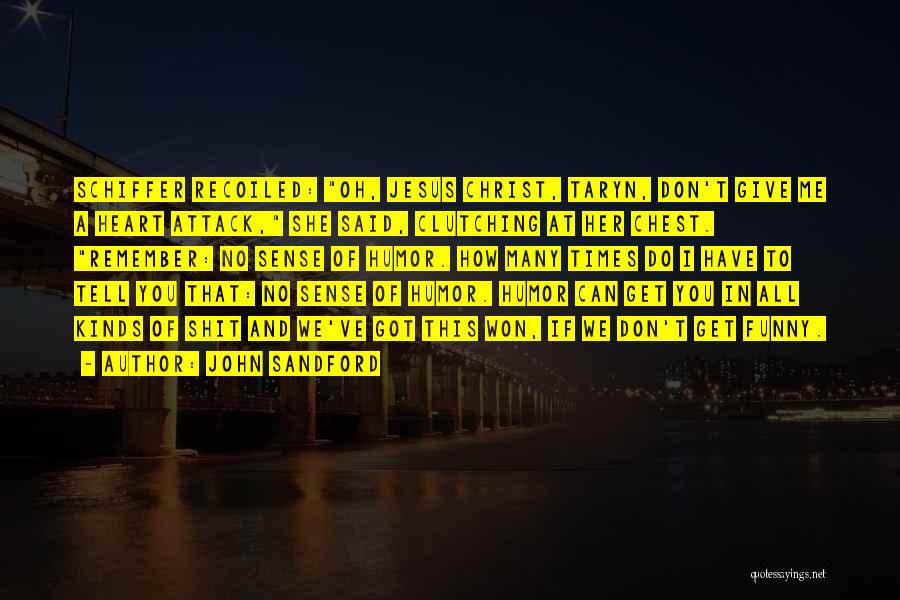 John Sandford Quotes: Schiffer Recoiled: Oh, Jesus Christ, Taryn, Don't Give Me A Heart Attack, She Said, Clutching At Her Chest. Remember: No