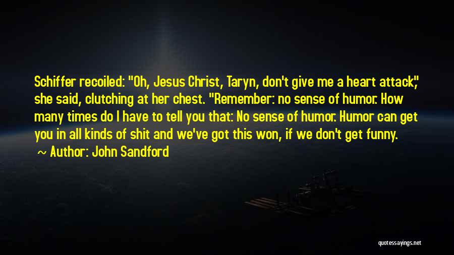 John Sandford Quotes: Schiffer Recoiled: Oh, Jesus Christ, Taryn, Don't Give Me A Heart Attack, She Said, Clutching At Her Chest. Remember: No