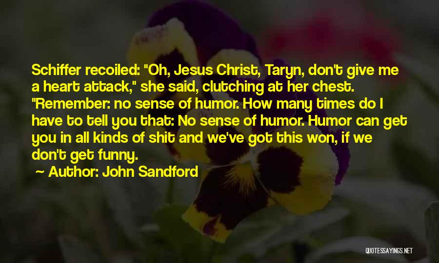 John Sandford Quotes: Schiffer Recoiled: Oh, Jesus Christ, Taryn, Don't Give Me A Heart Attack, She Said, Clutching At Her Chest. Remember: No