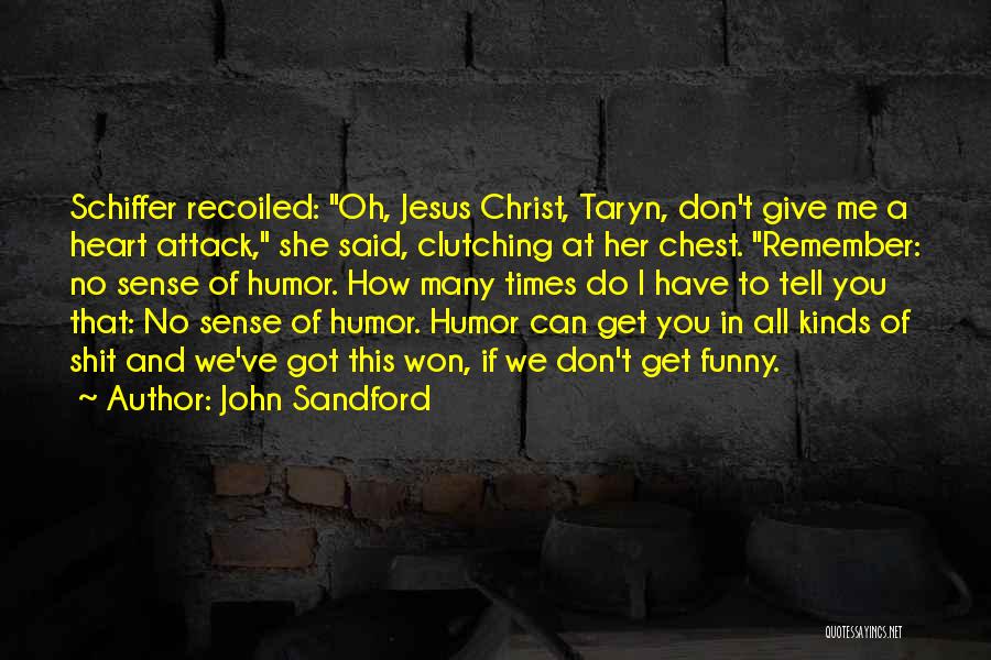 John Sandford Quotes: Schiffer Recoiled: Oh, Jesus Christ, Taryn, Don't Give Me A Heart Attack, She Said, Clutching At Her Chest. Remember: No