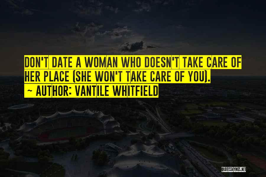 Vantile Whitfield Quotes: Don't Date A Woman Who Doesn't Take Care Of Her Place (she Won't Take Care Of You).